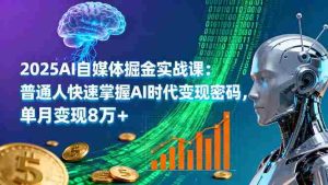 2025AI自媒体掘金实战课：普通人快速掌握AI时代变现密码，单月变现8万+