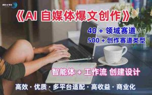 AI自媒体爆文创作全域创作解析职场领域篇，适配于公众号、知乎、头条，月入1W+