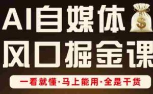 AI自媒体风口掘金课，一看就懂·马上能用·全是干货（更新）