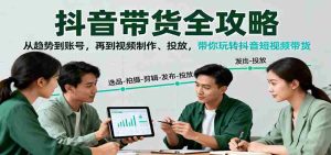 抖音带货全攻略：从趋势到账号，再到视频制作、投放，带你玩转抖音短视频带货