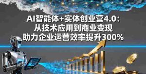 AI智能体+实体创业营4.0：从技术应用到商业变现 助力企业运营效率提升300%