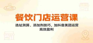餐饮门店运营课：选址测算、添加剂技巧，加抖音美团运营，高效盈利