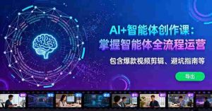 AI+智能体创作课：掌握智能体全流程运营。包含爆款视频剪辑、避坑指南等