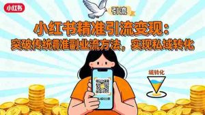 小红书精准引流变现：突破传统副业思维，掌握精准引流方法，实现私域转化