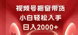 视频号橱窗带货，小白轻松入手，日入2000+