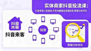 实体商家抖音投流课:抖音来客入驻装修,手机电脑端全渠道投放,数据分析优化