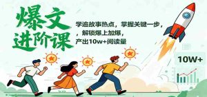 爆文进阶课：学追故事热点，掌握关键一步，解锁爆上加爆，产出10w+阅读量