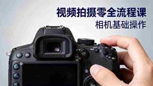 视频拍摄零全流程课：从相机基础操作到电影构图、光影布光、分镜头设计等