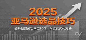 2025亚马逊选品技巧，提升新品成功率至80%，附运营优化方法