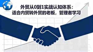 外贸从0到1实战认知体系：适合内贸转外贸的老板，管理者学习