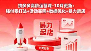 拼多多高阶运营课-10月更新：强付费打法+活动突围+数据优化+暴力起店