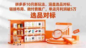 拼多多10月新玩法，涵盖选品对标、链接布局、微付费推广，单店月利润破5万