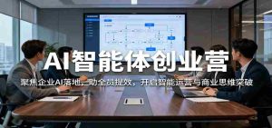 AI智能体创业营：聚焦企业AI落地，助全员提效，开启智能运营与商业思维突破