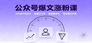 公众号爆文涨粉课：从内容方向设计到爆文写作，数据解读和商业模式布局