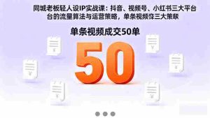 同城老板轻人设IP实战课：抖音+视频号+小红书流量算法，单条视频成交50单