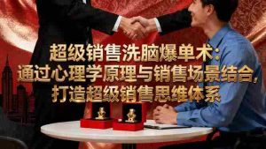 超级销售洗脑爆单术：通过心理学原理与销售场景结合,打造超级销售思维体系