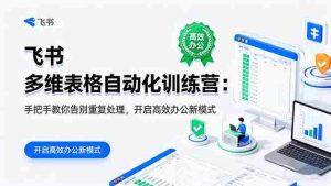 飞书 多维表格自动化训练营：手把手教你告别重复处理，开启高效办公新模式
