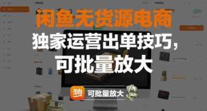 闲鱼无货源电商，独家运营出单技巧，可批量放大