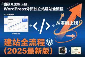 网站从零到上线：WordPress外贸独立站建站全流程（2025最新版）