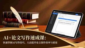 AI+论文写作速成课：快速掌握AI写作技巧，大幅提升论文创作效率与质量