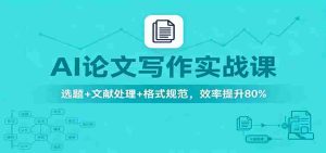 AI论文写作实战课：选题+文献处理+格式规范，效率提升80%