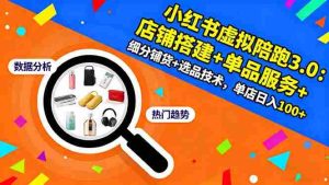 小红书虚拟陪跑3.0：店铺搭建+单品服务+细分铺货+选品技术，单店日入100+
