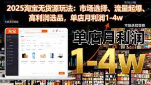 2025淘宝无货源玩法：市场选择、流量起爆、高利润选品，单店月利润1-4w