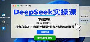 DeepSeek实操课：下载部署，提示词技巧，抖音文案/PPT制作/老照片修复/表情包创作等