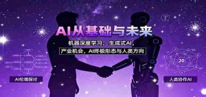 AI从基础与未来，机器深度学习，生成式AI ，产业机会，AI终极形态与人类方向