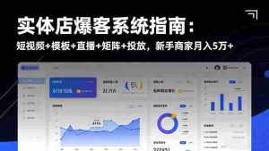 实体店爆客系统指南：短视频+模板+直播+矩阵+投放，新手商家月入5万+