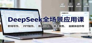DeepSeek全场景应用课：职场写作、 PPT制作、数据分析、亲子教育、自媒体创作等