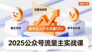 2025公众号流量主实战课，爆文写作、流量池运营、多平台分发，新手日入千元月赚5万+更新11月