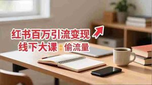 小红书百万引流变现-11月线下大课：分享从0到百万引流路径，手把手教偷流量、拿结果