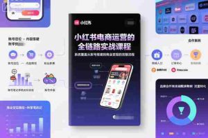 小红书电商运营的全链路实战课程，系统覆盖从账号搭建到商业变现的完整流程