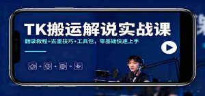 TK搬运解说实战课：翻录教程+去重技巧+工具包，零基础快速上手