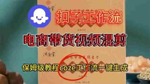 电商带货视频一键混剪，详细教程COZE工作流一键生成