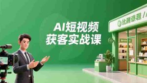 AI短视频获客实战课，数字人创作、实体行业应用、精准引流，30天获取客源月入6万+