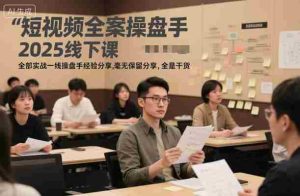 短视频全案操盘手2025线下课，全部实战一线操盘手经验分享，毫无保留分享，全是干货